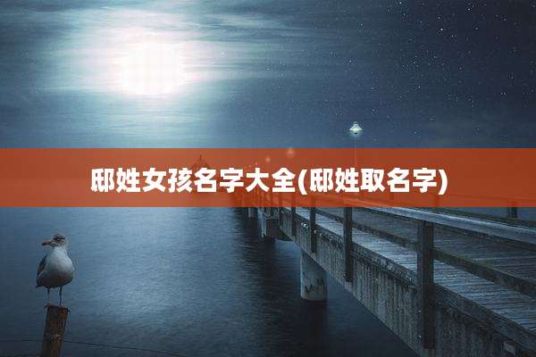 邸姓女孩名字大全(邸姓取名字)