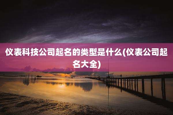 仪表科技公司起名的类型是什么(仪表公司起名大全)