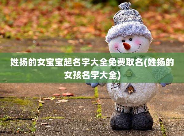 姓扬的女宝宝起名字大全免费取名(姓扬的女孩名字大全)