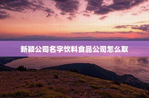 新颖公司名字饮料食品公司怎么取