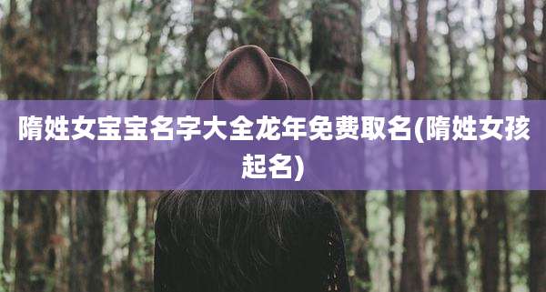 隋姓女宝宝名字大全龙年免费取名(隋姓女孩起名)