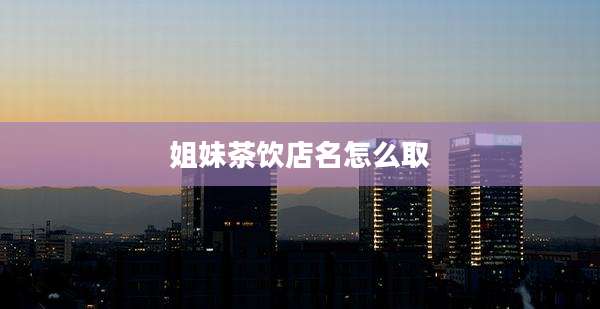 姐妹茶饮店名怎么取