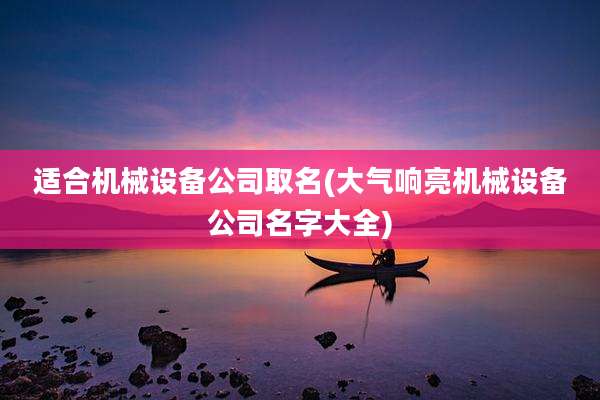 适合机械设备公司取名(大气响亮机械设备公司名字大全)