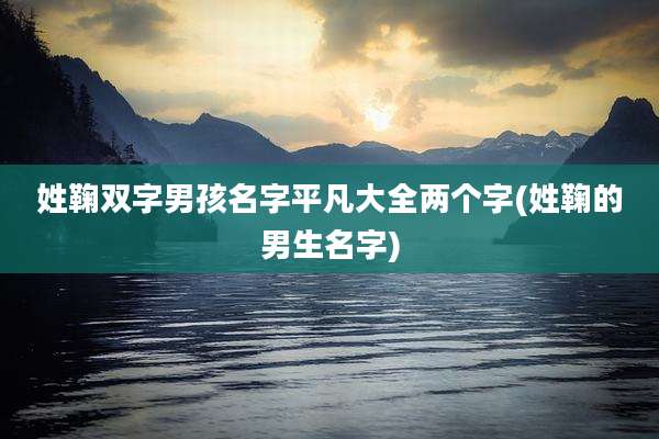 姓鞠双字男孩名字平凡大全两个字(姓鞠的男生名字)