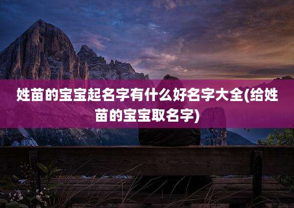 姓苗的宝宝起名字有什么好名字大全(给姓苗的宝宝取名字)