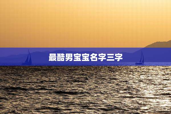 最酷男宝宝名字三字
