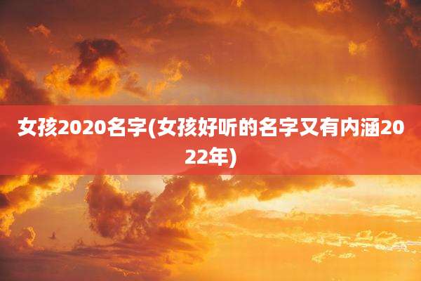 女孩2020名字(女孩好听的名字又有内涵2022年)