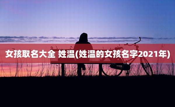 女孩取名大全 姓温(姓温的女孩名字2021年)