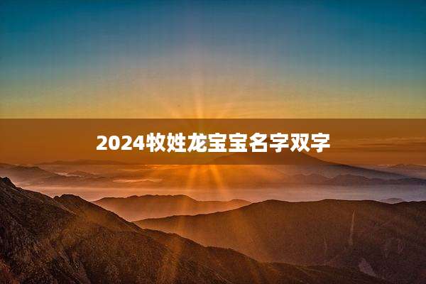 2024牧姓龙宝宝名字双字