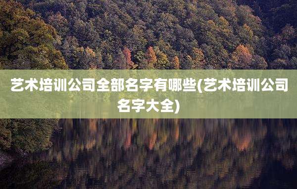 艺术培训公司全部名字有哪些(艺术培训公司名字大全)