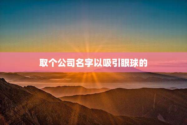 取个公司名字以吸引眼球的