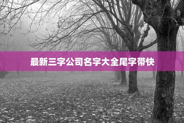 最新三字公司名字大全尾字带快