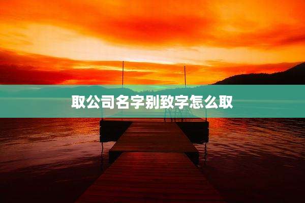 取公司名字别致字怎么取