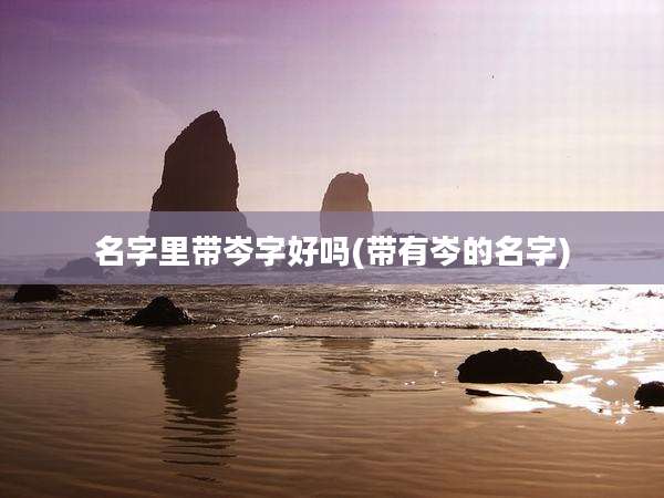 名字里带岑字好吗(带有岑的名字)