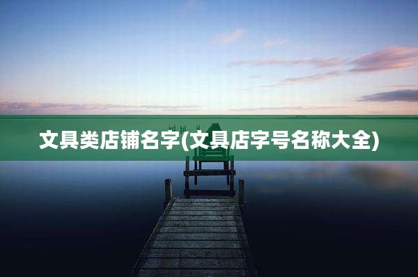 文具类店铺名字(文具店字号名称大全)