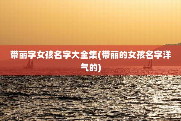 带丽字女孩名字大全集(带丽的女孩名字洋气的)