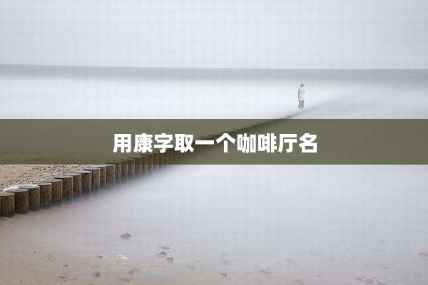 用康字取一个咖啡厅名
