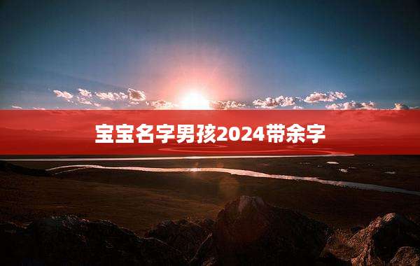 宝宝名字男孩2024带余字
