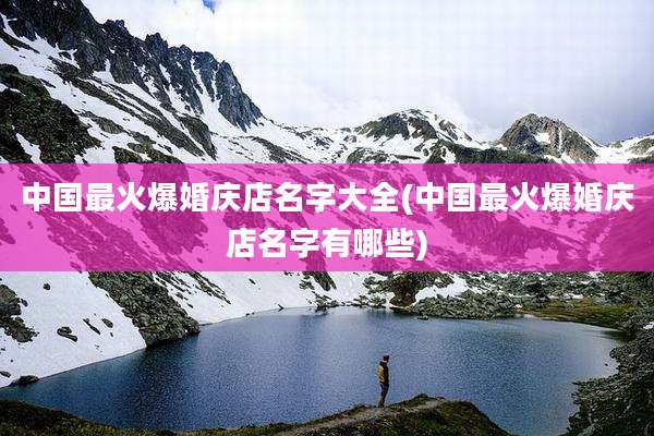 中国最火爆婚庆店名字大全(中国最火爆婚庆店名字有哪些)