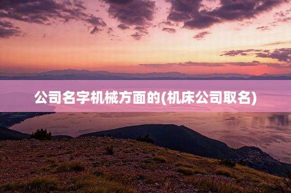 公司名字机械方面的(机床公司取名)
