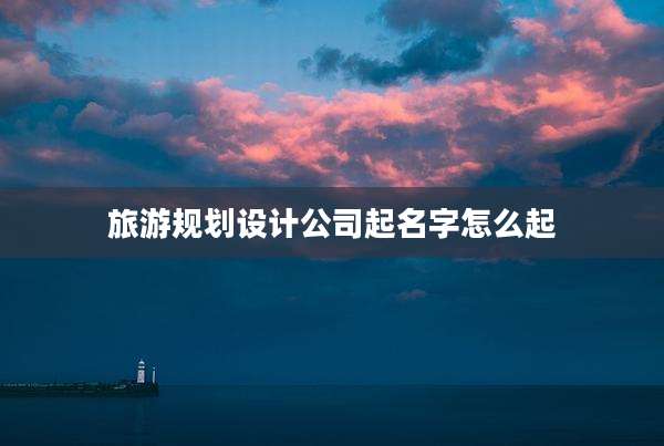 旅游规划设计公司起名字怎么起