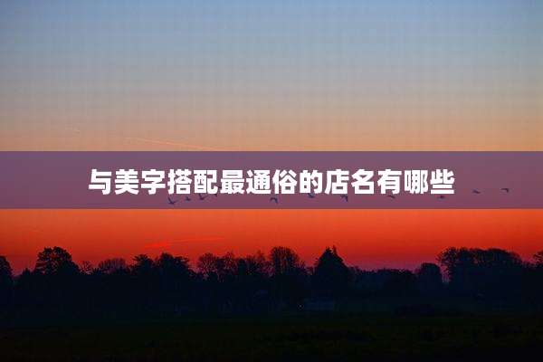 与美字搭配最通俗的店名有哪些