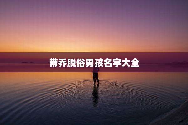 带乔脱俗男孩名字大全