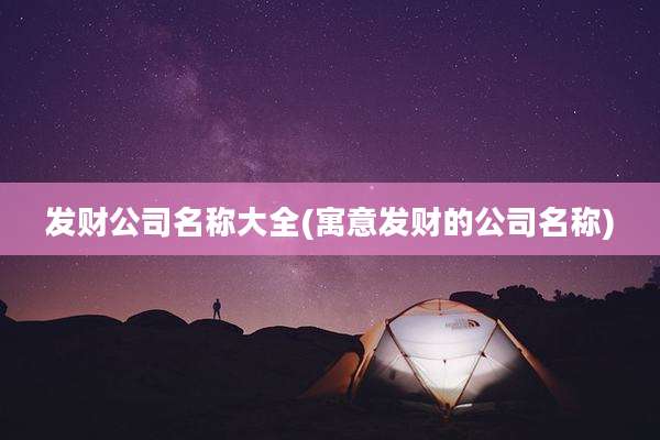 发财公司名称大全(寓意发财的公司名称)