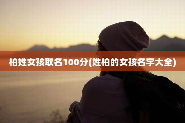 柏姓女孩取名100分(姓柏的女孩名字大全)