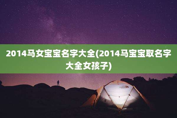 2014马女宝宝名字大全(2014马宝宝取名字大全女孩子)