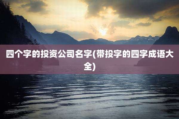 四个字的投资公司名字(带投字的四字成语大全)