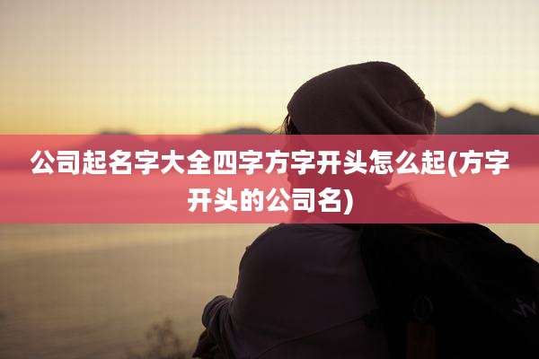 公司起名字大全四字方字开头怎么起(方字开头的公司名)