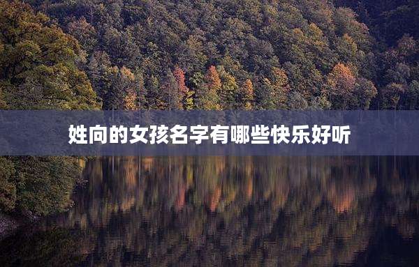 姓向的女孩名字有哪些快乐好听