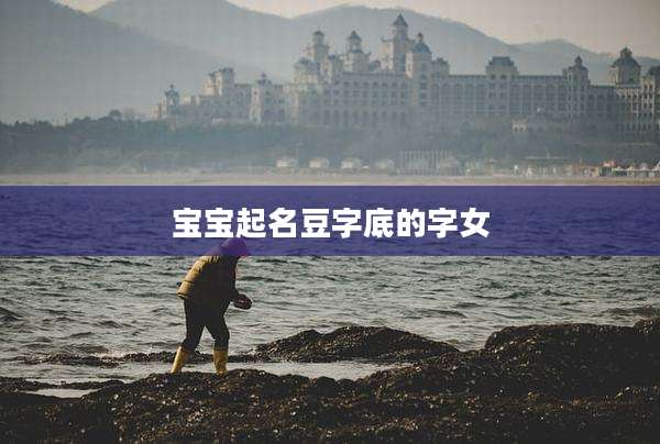 宝宝起名豆字底的字女