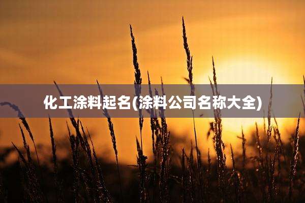 化工涂料起名(涂料公司名称大全)