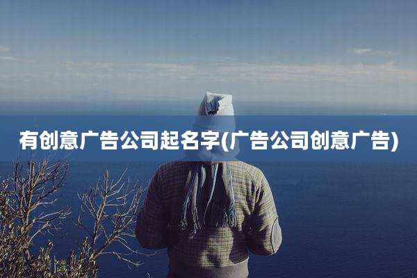 有创意广告公司起名字(广告公司创意广告)
