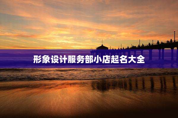 形象设计服务部小店起名大全