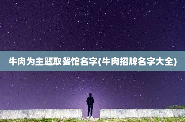 牛肉为主题取餐馆名字(牛肉招牌名字大全)