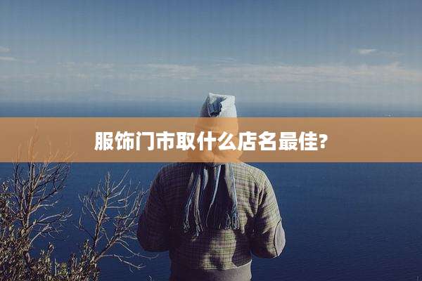 服饰门市取什么店名最佳?