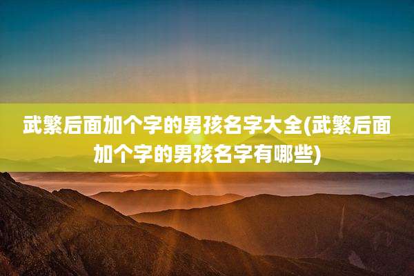 武繁后面加个字的男孩名字大全(武繁后面加个字的男孩名字有哪些)