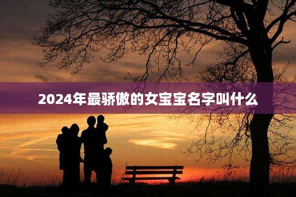 2024年最骄傲的女宝宝名字叫什么