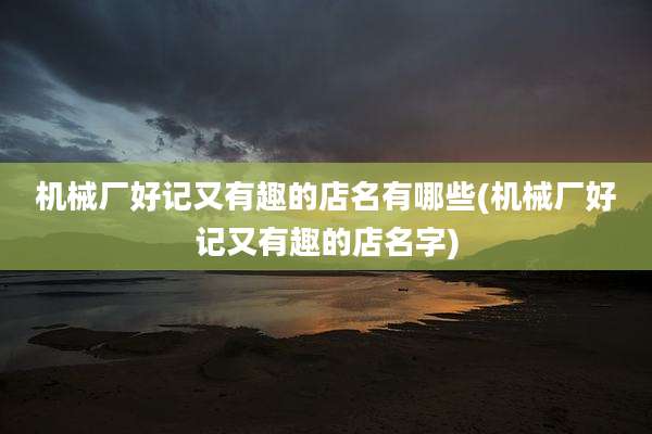 机械厂好记又有趣的店名有哪些(机械厂好记又有趣的店名字)