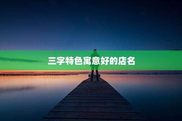 三字特色寓意好的店名