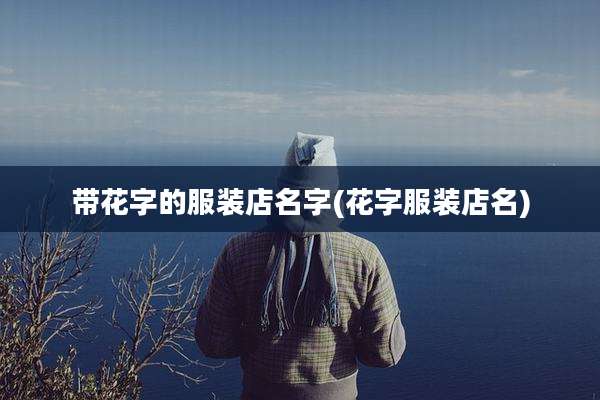 带花字的服装店名字(花字服装店名)
