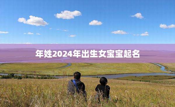 年姓2024年出生女宝宝起名
