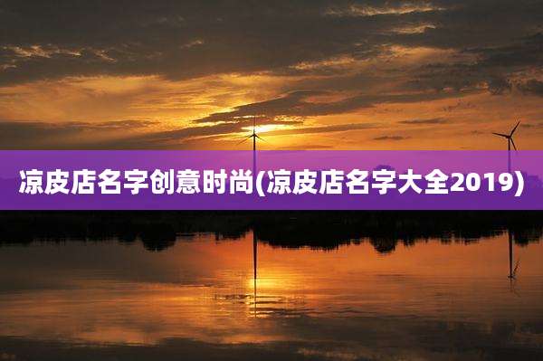 凉皮店名字创意时尚(凉皮店名字大全2019)
