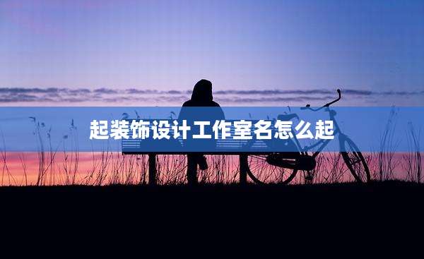 起装饰设计工作室名怎么起