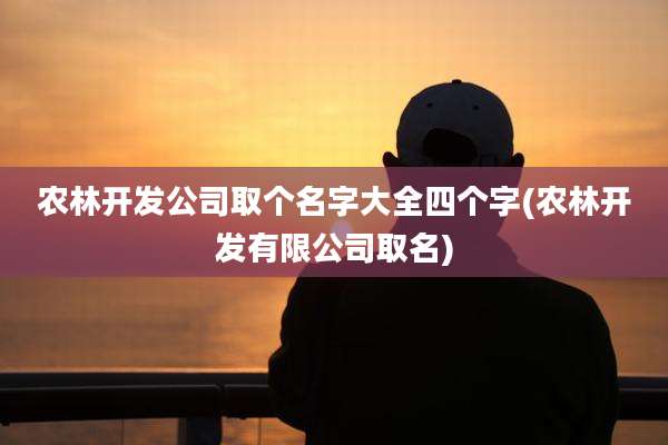 农林开发公司取个名字大全四个字(农林开发有限公司取名)