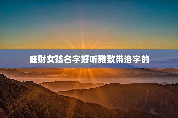 旺财女孩名字好听雅致带洛字的