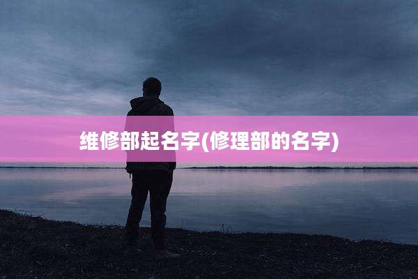 维修部起名字(修理部的名字)